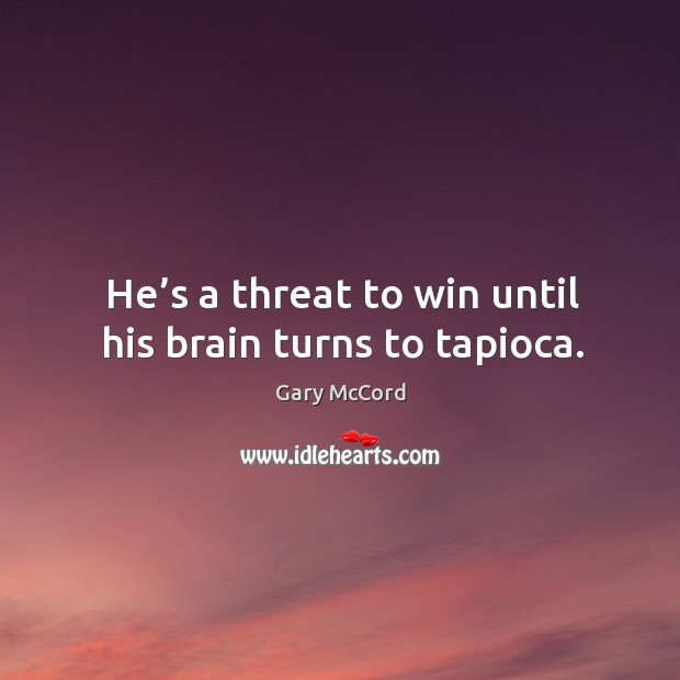 He’s a threat to win until his brain turns to tapioca. Image