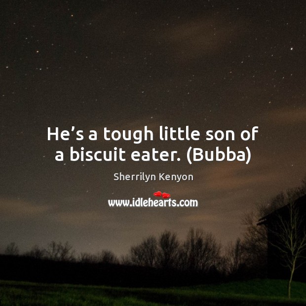He’s a tough little son of a biscuit eater. (Bubba) Sherrilyn Kenyon Picture Quote