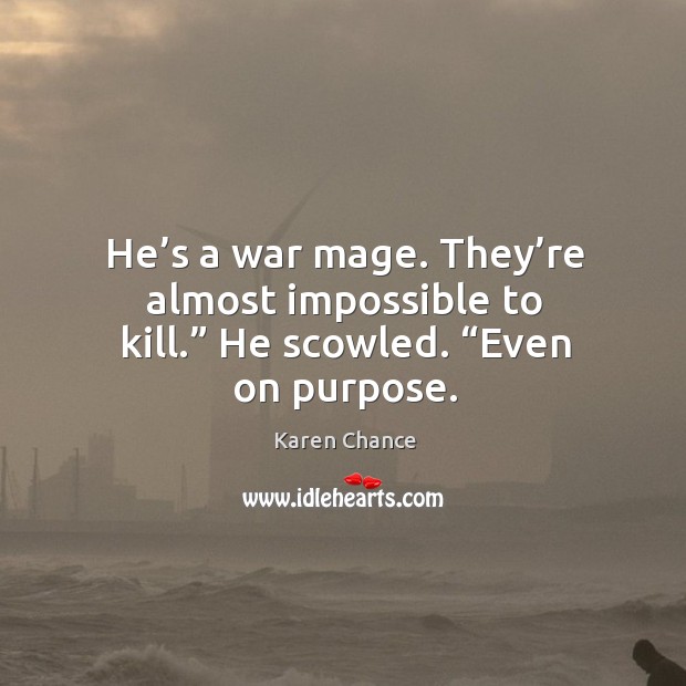 He’s a war mage. They’re almost impossible to kill.” He scowled. “Even on purpose. Karen Chance Picture Quote