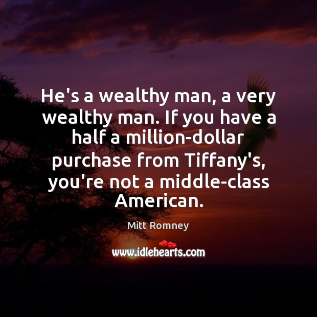 He’s a wealthy man, a very wealthy man. If you have a Mitt Romney Picture Quote