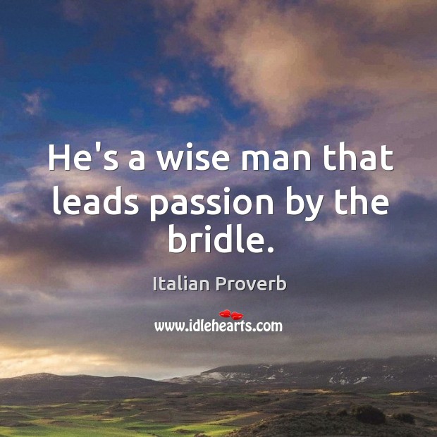He’s a wise man that leads passion by the bridle. Image
