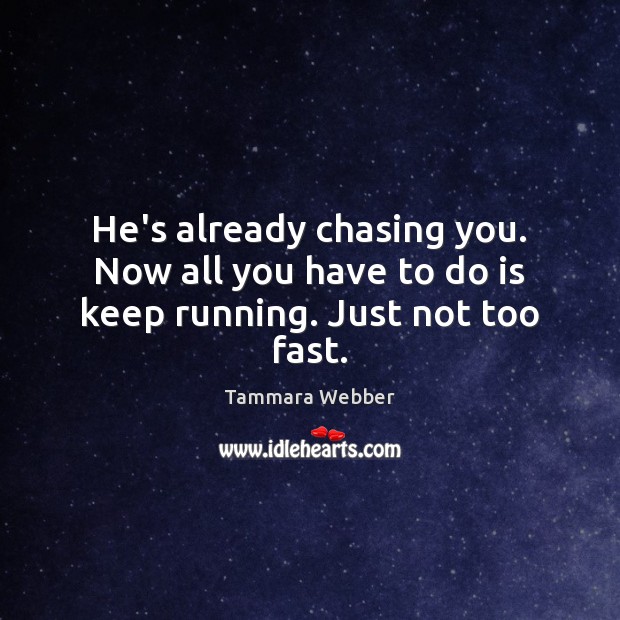 He’s already chasing you. Now all you have to do is keep running. Just not too fast. Image