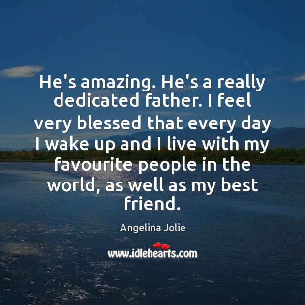 He’s amazing. He’s a really dedicated father. I feel very blessed that Angelina Jolie Picture Quote