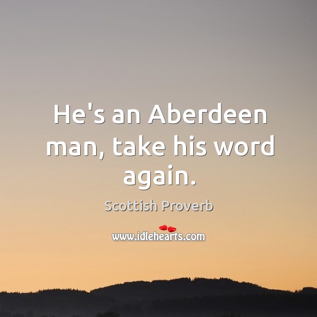 He’s an aberdeen man, take his word again. Scottish Proverbs Image