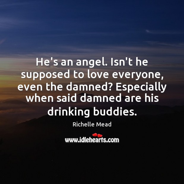 He’s an angel. Isn’t he supposed to love everyone, even the damned? Image