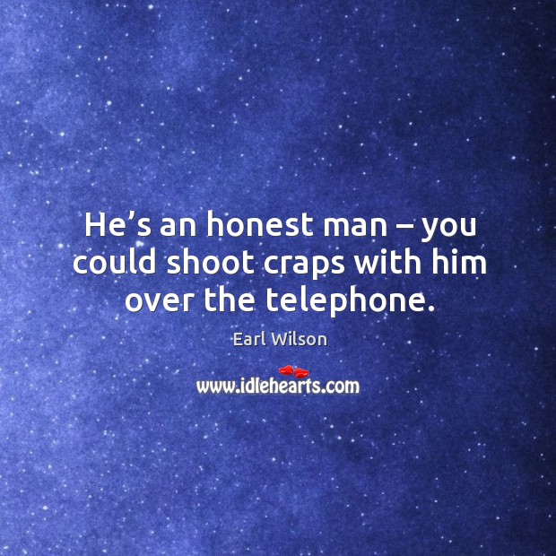 He’s an honest man – you could shoot craps with him over the telephone. Earl Wilson Picture Quote