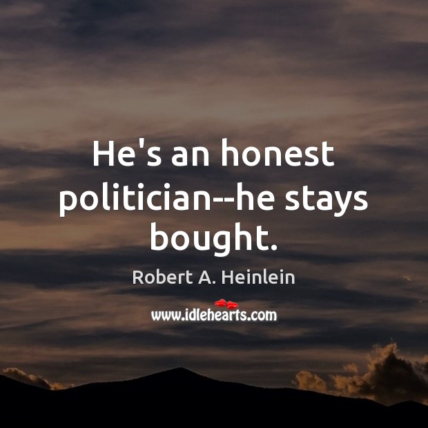 He’s an honest politician–he stays bought. Robert A. Heinlein Picture Quote
