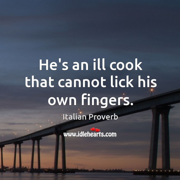 He’s an ill cook that cannot lick his own fingers. Image