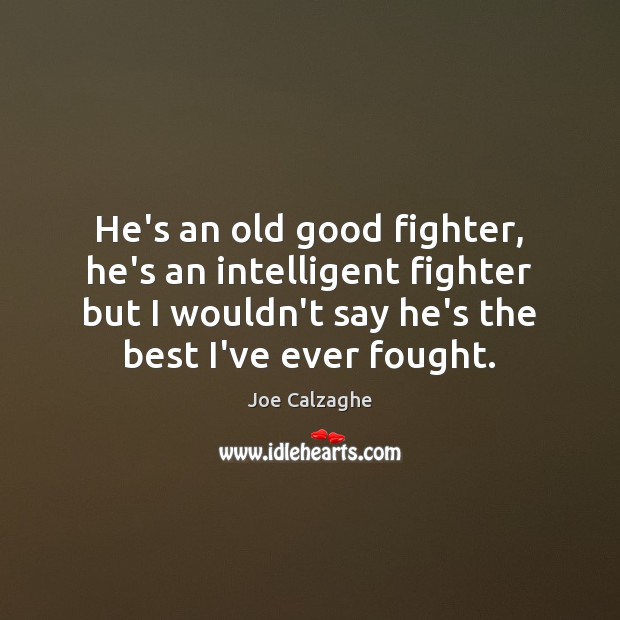 He’s an old good fighter, he’s an intelligent fighter but I wouldn’t Joe Calzaghe Picture Quote