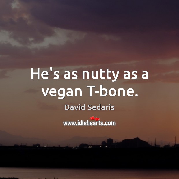 He’s as nutty as a vegan T-bone. David Sedaris Picture Quote