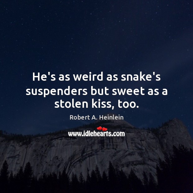 He’s as weird as snake’s suspenders but sweet as a stolen kiss, too. Robert A. Heinlein Picture Quote