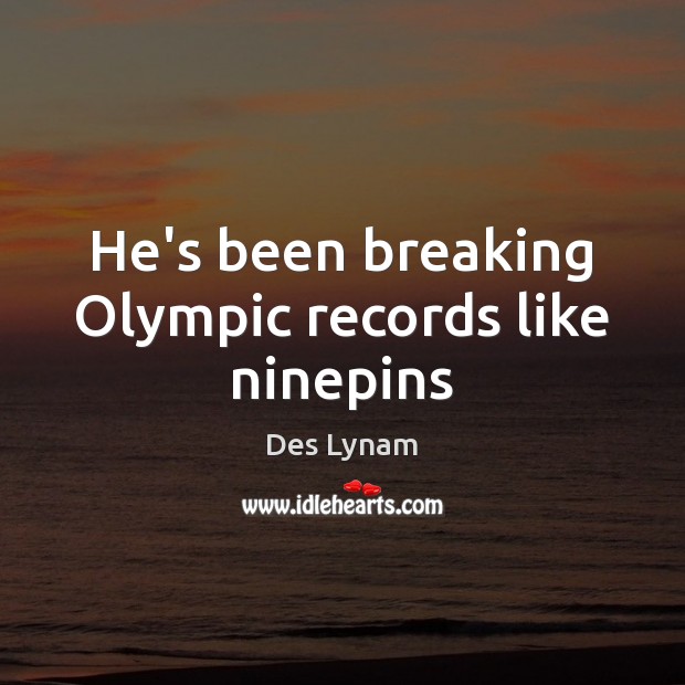 He’s been breaking Olympic records like ninepins Des Lynam Picture Quote
