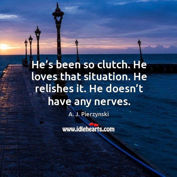 He’s been so clutch. He loves that situation. He relishes it. He doesn’t have any nerves. Image