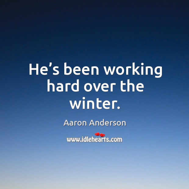 He’s been working hard over the winter. Aaron Anderson Picture Quote
