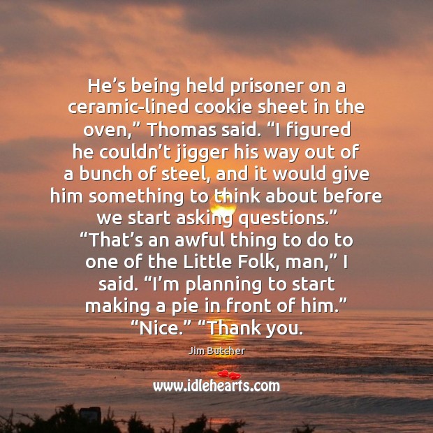 He’s being held prisoner on a ceramic-lined cookie sheet in the Jim Butcher Picture Quote