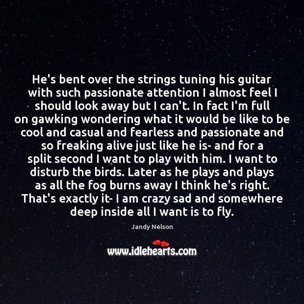 He’s bent over the strings tuning his guitar with such passionate attention Jandy Nelson Picture Quote