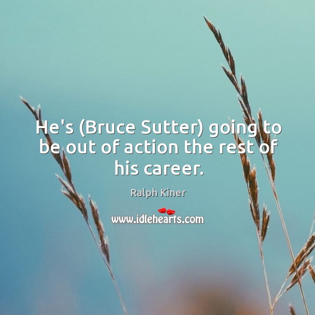 He’s (Bruce Sutter) going to be out of action the rest of his career. Ralph Kiner Picture Quote