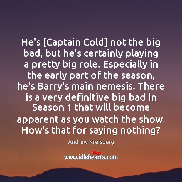 He’s [Captain Cold] not the big bad, but he’s certainly playing a Andrew Kreisberg Picture Quote