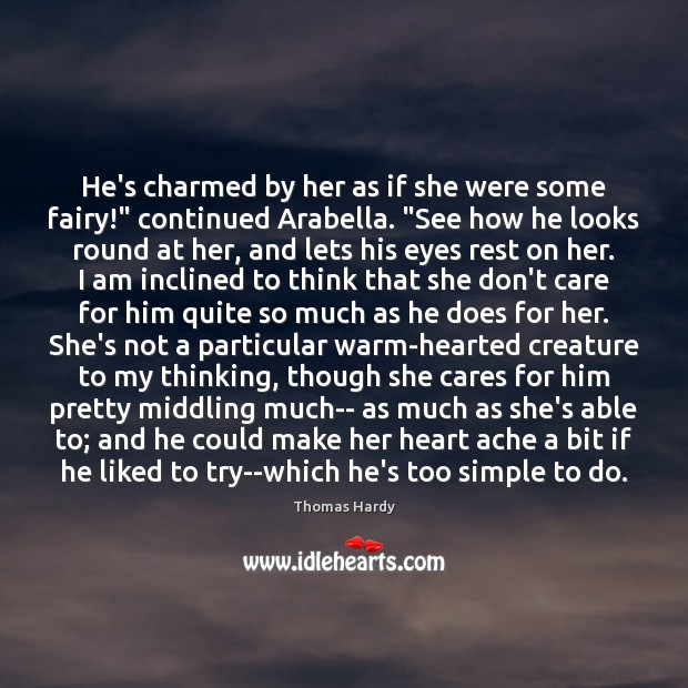 He’s charmed by her as if she were some fairy!” continued Arabella. “ Thomas Hardy Picture Quote