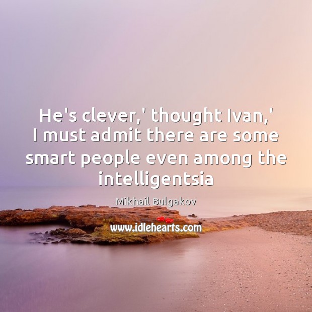 He’s clever,’ thought Ivan,’ I must admit there are some Clever Quotes Image