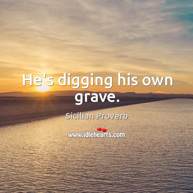 He’s digging his own grave. Image