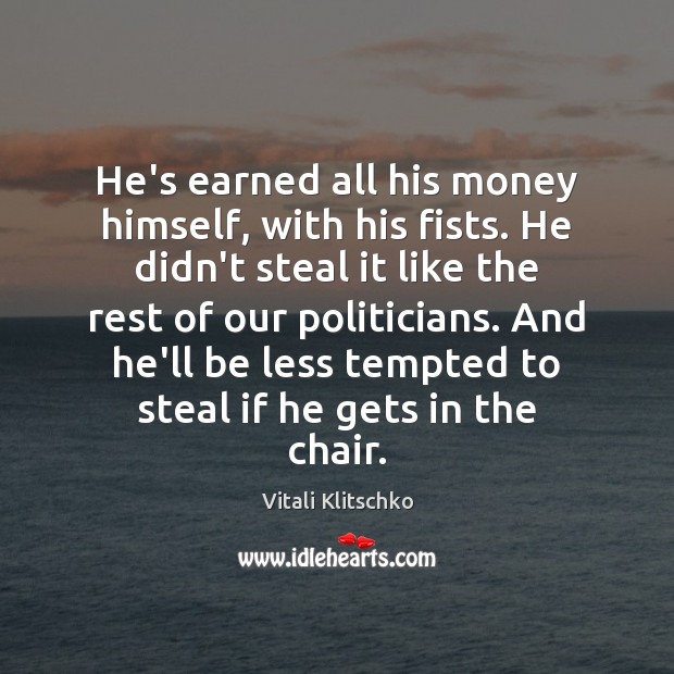 He’s earned all his money himself, with his fists. He didn’t steal Vitali Klitschko Picture Quote