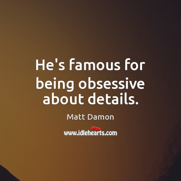 He’s famous for being obsessive about details. Matt Damon Picture Quote