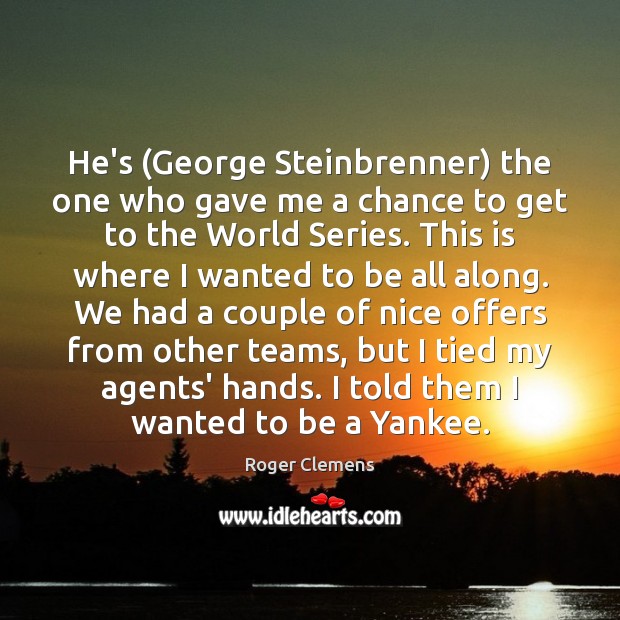 He’s (George Steinbrenner) the one who gave me a chance to get Roger Clemens Picture Quote