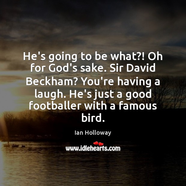 He’s going to be what?! Oh for God’s sake. Sir David Beckham? Ian Holloway Picture Quote