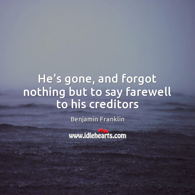 He’s gone, and forgot nothing but to say farewell to his creditors Benjamin Franklin Picture Quote