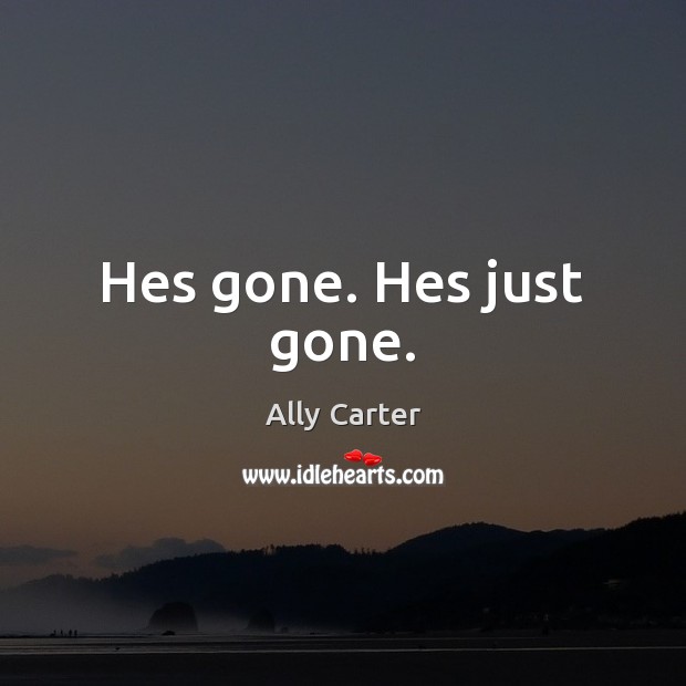 Hes gone. Hes just gone. Ally Carter Picture Quote