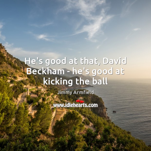 He’s good at that, David Beckham – he’s good at kicking the ball Jimmy Armfield Picture Quote