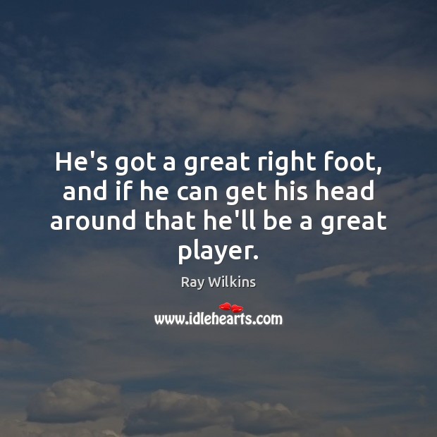 He’s got a great right foot, and if he can get his Ray Wilkins Picture Quote