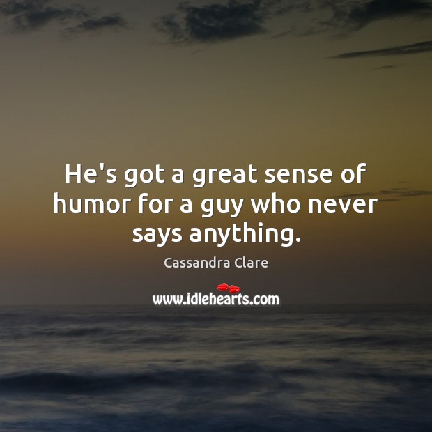 He’s got a great sense of humor for a guy who never says anything. Cassandra Clare Picture Quote