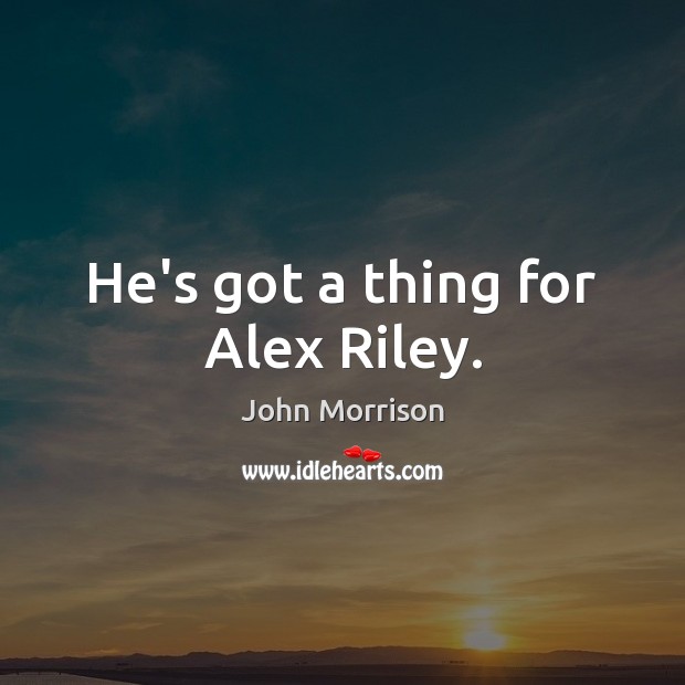 He’s got a thing for Alex Riley. John Morrison Picture Quote