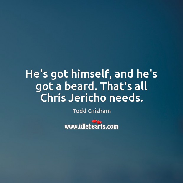 He’s got himself, and he’s got a beard. That’s all Chris Jericho needs. Todd Grisham Picture Quote