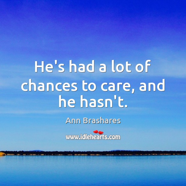 He’s had a lot of chances to care, and he hasn’t. Ann Brashares Picture Quote