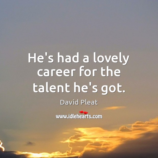 He’s had a lovely career for the talent he’s got. David Pleat Picture Quote