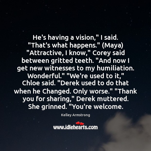 He’s having a vision,” I said. “That’s what happens.” (Maya) “Attractive, I Kelley Armstrong Picture Quote