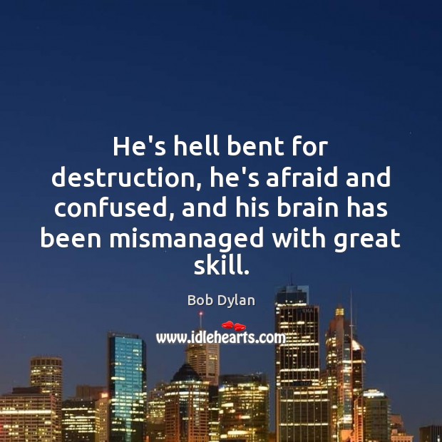 He’s hell bent for destruction, he’s afraid and confused, and his brain Bob Dylan Picture Quote