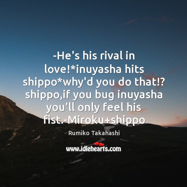 -He’s his rival in love!*inuyasha hits shippo*why’d you do that!? Rumiko Takahashi Picture Quote