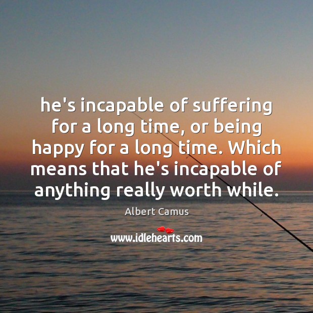 He’s incapable of suffering for a long time, or being happy for Albert Camus Picture Quote