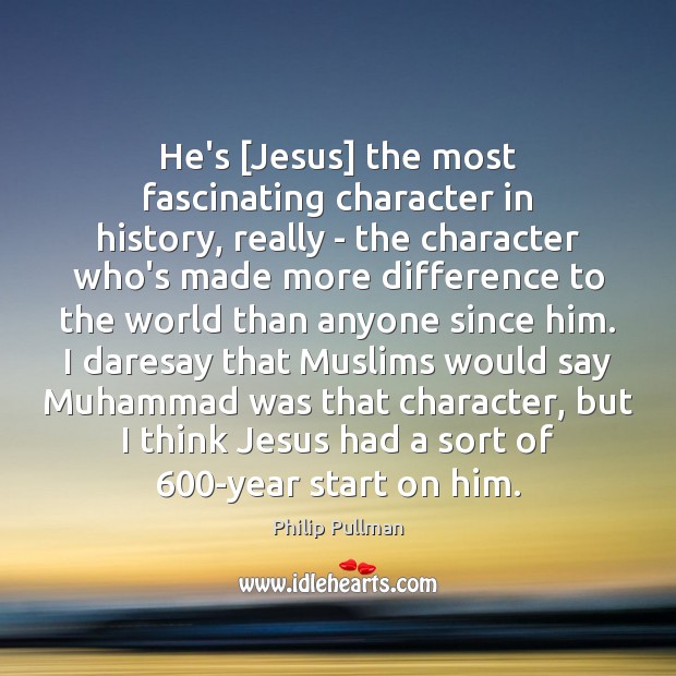 He’s [Jesus] the most fascinating character in history, really – the character Image