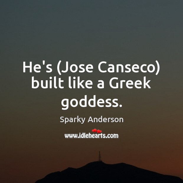 He’s (Jose Canseco) built like a Greek Goddess. Sparky Anderson Picture Quote