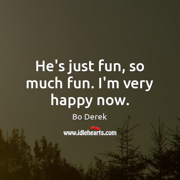 He’s just fun, so much fun. I’m very happy now. Bo Derek Picture Quote