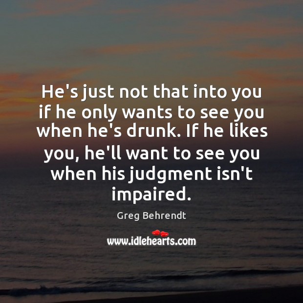 He’s just not that into you if he only wants to see Greg Behrendt Picture Quote