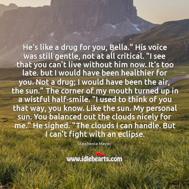 He’s like a drug for you, Bella.” His voice was still gentle, Stephenie Meyer Picture Quote