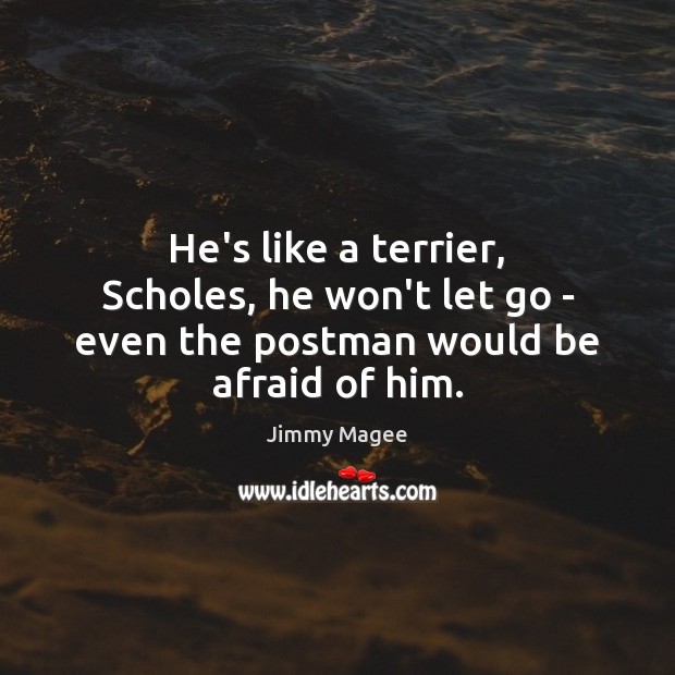 He’s like a terrier, Scholes, he won’t let go – even the postman would be afraid of him. Afraid Quotes Image