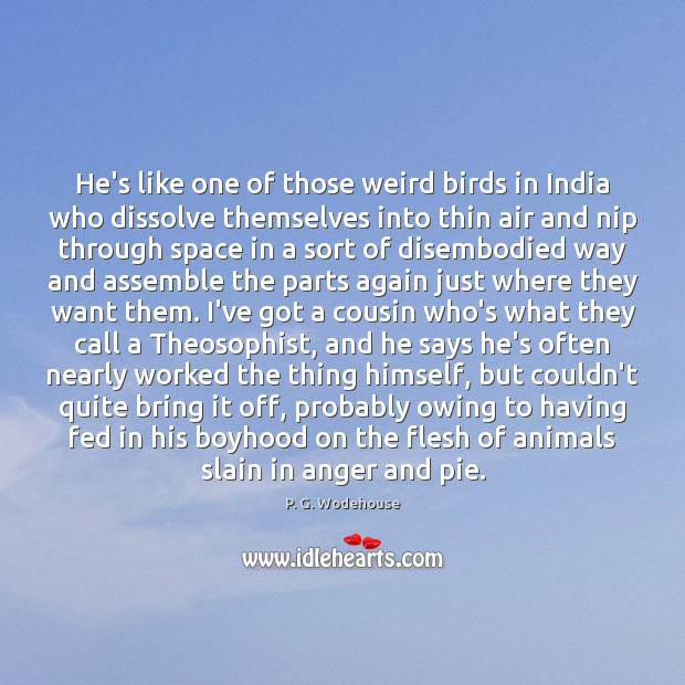 He’s like one of those weird birds in India who dissolve themselves P. G. Wodehouse Picture Quote