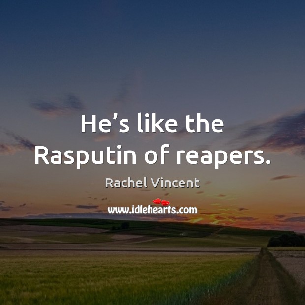 He’s like the Rasputin of reapers. Rachel Vincent Picture Quote